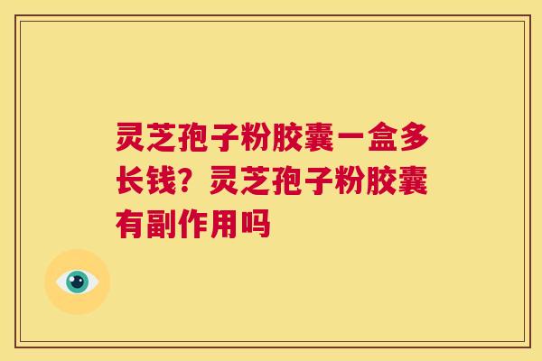 灵芝孢子粉胶囊一盒多长钱?灵芝孢子粉胶囊有副作用吗 第1张 灵芝孢子粉胶囊一盒多长钱?灵芝孢子粉胶囊有副作用吗 第1张