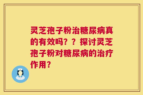 灵芝孢子粉治糖尿病真的有效吗？？探讨灵芝孢子粉对糖尿病的治疗作用？  第1张