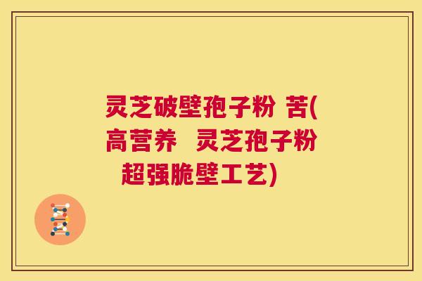 灵芝破壁孢子粉 苦(高营养 灵芝孢子粉 超强脆壁工艺) 第1张 灵芝破壁孢子粉 苦(高营养 灵芝孢子粉 超强脆壁工艺) 第1张
