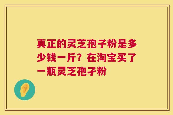 真正的灵芝孢子粉是多少钱一斤?在淘宝买了一瓶灵芝孢孑粉 第1张 真正的灵芝孢子粉是多少钱一斤?在淘宝买了一瓶灵芝孢孑粉 第1张