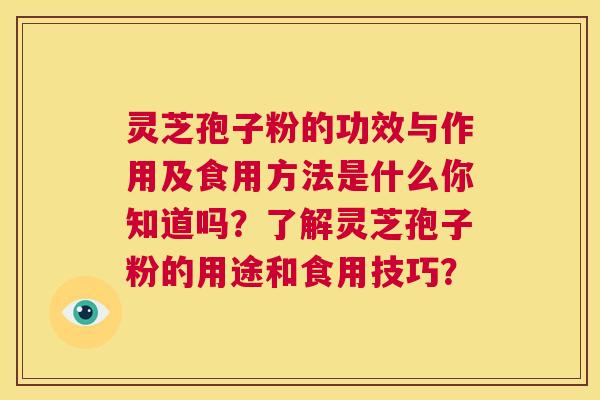 灵芝孢子粉的功效与作用及食用方法是什么你知道吗？了解灵芝孢子粉的用途和食用技巧？  第1张