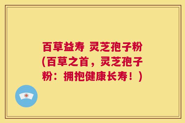 百草益寿 灵芝孢子粉(百草之首,灵芝孢子粉:拥抱健康长寿!) 第1张 百草益寿 灵芝孢子粉(百草之首,灵芝孢子粉:拥抱健康长寿!) 第1张