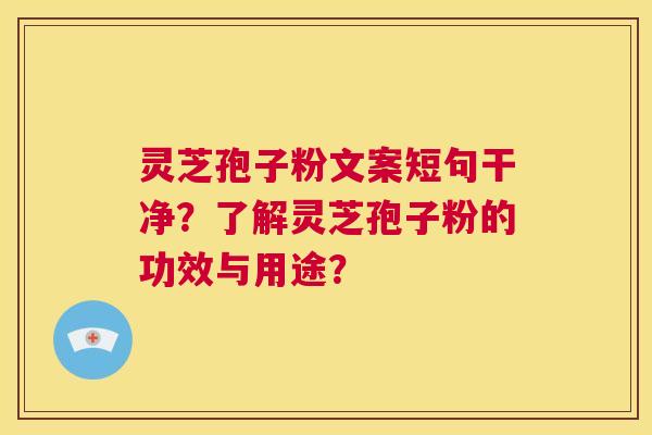 灵芝孢子粉文案短句干净？了解灵芝孢子粉的功效与用途？  第1张