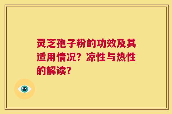 灵芝孢子粉的功效及其适用情况?凉性与热性的解读? 第1张 灵芝孢子粉的功效及其适用情况?凉性与热性的解读? 第1张