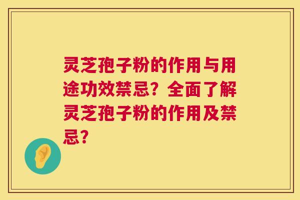 灵芝孢子粉的作用与用途功效禁忌？全面了解灵芝孢子粉的作用及禁忌？  第1张