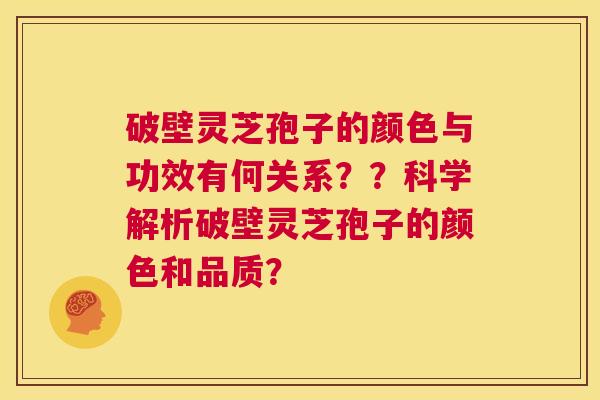 破壁灵芝孢子的颜色与功效有何关系??科学解析破壁灵芝孢子的颜色和品质? 第1张 破壁灵芝孢子的颜色与功效有何关系??科学解析破壁灵芝孢子的颜色和品质? 第1张
