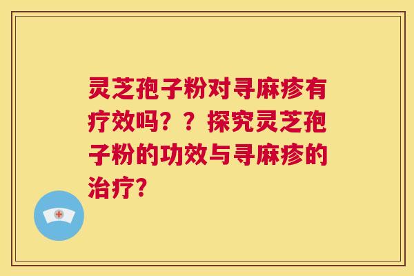 灵芝孢子粉对寻麻疹有疗效吗??探究灵芝孢子粉的功效与寻麻疹的治疗? 第1张 灵芝孢子粉对寻麻疹有疗效吗??探究灵芝孢子粉的功效与寻麻疹的治疗? 第1张