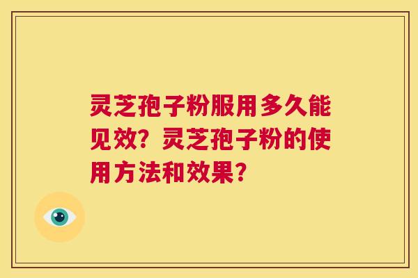 灵芝孢子粉服用多久能见效？灵芝孢子粉的使用方法和效果？  第1张