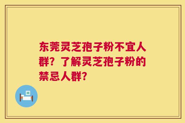 东莞灵芝孢子粉不宜人群?了解灵芝孢子粉的禁忌人群? 第1张 东莞灵芝孢子粉不宜人群?了解灵芝孢子粉的禁忌人群? 第1张