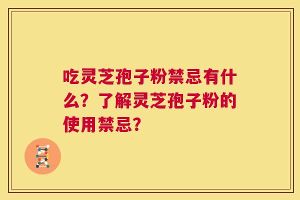 吃灵芝孢子粉禁忌有什么?了解灵芝孢子粉的使用禁忌? 第1张 吃灵芝孢子粉禁忌有什么?了解灵芝孢子粉的使用禁忌? 第1张