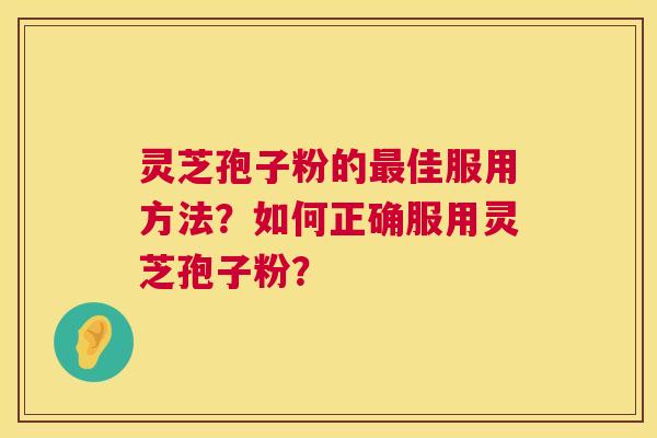 灵芝孢子粉的最佳服用方法?如何正确服用灵芝孢子粉? 第1张 灵芝孢子粉的最佳服用方法?如何正确服用灵芝孢子粉? 第1张