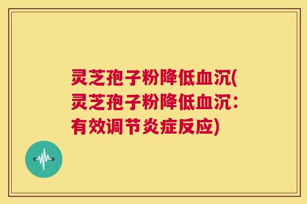 灵芝孢子粉降低血沉(灵芝孢子粉降低血沉：有效调节炎症反应)  第1张