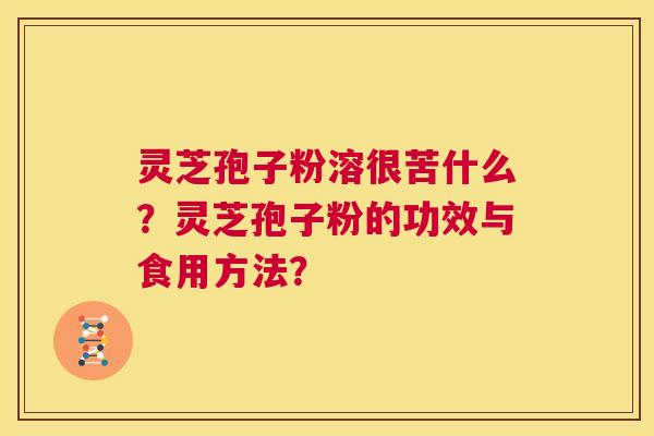 灵芝孢子粉溶很苦什么？灵芝孢子粉的功效与食用方法？  第1张
