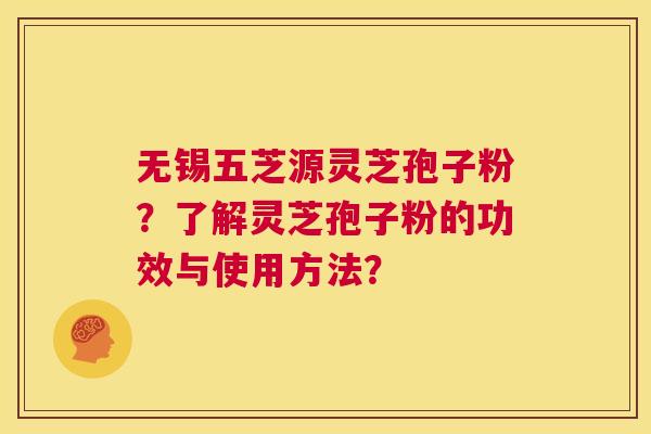 无锡五芝源灵芝孢子粉?了解灵芝孢子粉的功效与使用方法? 第1张 无锡五芝源灵芝孢子粉?了解灵芝孢子粉的功效与使用方法? 第1张