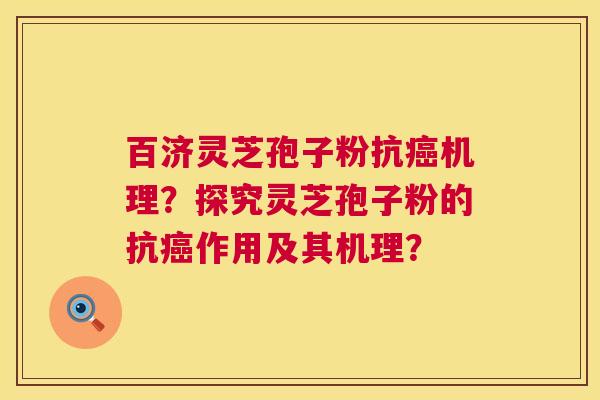 百济灵芝孢子粉抗癌机理?探究灵芝孢子粉的抗癌作用及其机理? 第1张 百济灵芝孢子粉抗癌机理?探究灵芝孢子粉的抗癌作用及其机理? 第1张