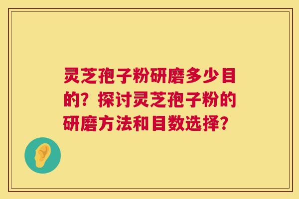 灵芝孢子粉研磨多少目的?探讨灵芝孢子粉的研磨方法和目数选择? 第1张 灵芝孢子粉研磨多少目的?探讨灵芝孢子粉的研磨方法和目数选择? 第1张