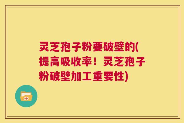 灵芝孢子粉要破壁的(提高吸收率!灵芝孢子粉破壁加工重要性) 第1张 灵芝孢子粉要破壁的(提高吸收率!灵芝孢子粉破壁加工重要性) 第1张