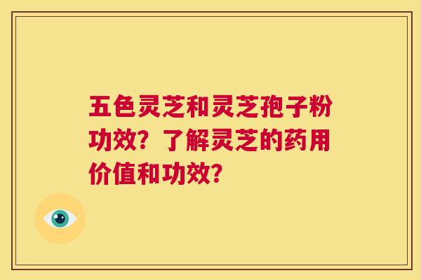 五色灵芝和灵芝孢子粉功效?了解灵芝的药用价值和功效? 第1张 五色灵芝和灵芝孢子粉功效?了解灵芝的药用价值和功效? 第1张