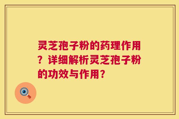 灵芝孢子粉的药理作用?详细解析灵芝孢子粉的功效与作用? 第1张 灵芝孢子粉的药理作用?详细解析灵芝孢子粉的功效与作用? 第1张