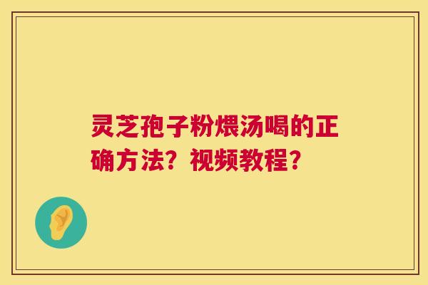 灵芝孢子粉煨汤喝的正确方法?视频教程? 第1张 灵芝孢子粉煨汤喝的正确方法?视频教程? 第1张