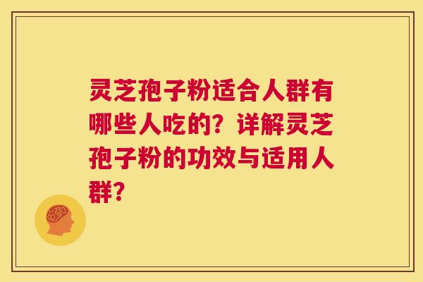 灵芝孢子粉适合人群有哪些人吃的？详解灵芝孢子粉的功效与适用人群？  第1张