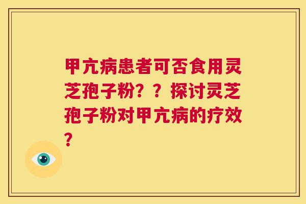 甲亢病患者可否食用灵芝孢子粉??探讨灵芝孢子粉对甲亢病的疗效? 第1张 甲亢病患者可否食用灵芝孢子粉??探讨灵芝孢子粉对甲亢病的疗效? 第1张