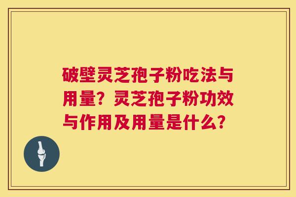 破壁灵芝孢子粉吃法与用量?灵芝孢子粉功效与作用及用量是什么? 第1张 破壁灵芝孢子粉吃法与用量?灵芝孢子粉功效与作用及用量是什么? 第1张