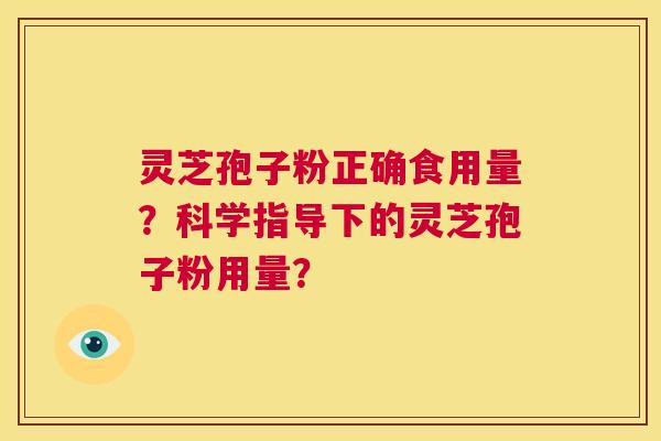 灵芝孢子粉正确食用量？科学指导下的灵芝孢子粉用量？  第1张