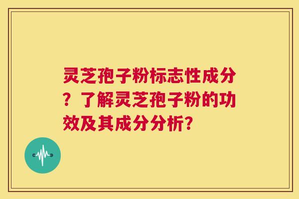 灵芝孢子粉标志性成分?了解灵芝孢子粉的功效及其成分分析? 第1张 灵芝孢子粉标志性成分?了解灵芝孢子粉的功效及其成分分析? 第1张