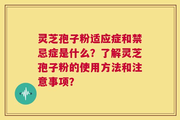 灵芝孢子粉适应症和禁忌症是什么?了解灵芝孢子粉的使用方法和注意事项? 第1张 灵芝孢子粉适应症和禁忌症是什么?了解灵芝孢子粉的使用方法和注意事项? 第1张