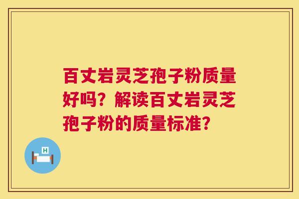 百丈岩灵芝孢子粉质量好吗?解读百丈岩灵芝孢子粉的质量标准? 第1张 百丈岩灵芝孢子粉质量好吗?解读百丈岩灵芝孢子粉的质量标准? 第1张