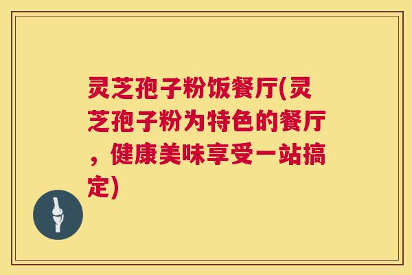 灵芝孢子粉饭餐厅(灵芝孢子粉为特色的餐厅,健康美味享受一站搞定) 第1张 灵芝孢子粉饭餐厅(灵芝孢子粉为特色的餐厅,健康美味享受一站搞定) 第1张