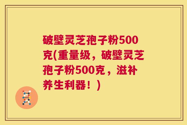 破壁灵芝孢子粉500克(重量级,破壁灵芝孢子粉500克,滋补养生利器!) 第1张 破壁灵芝孢子粉500克(重量级,破壁灵芝孢子粉500克,滋补养生利器!) 第1张