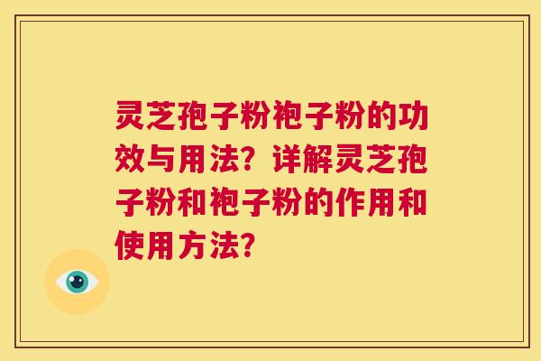 灵芝孢子粉袍子粉的功效与用法？详解灵芝孢子粉和袍子粉的作用和使用方法？  第1张