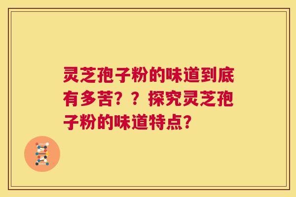 灵芝孢子粉的味道到底有多苦??探究灵芝孢子粉的味道特点? 第1张 灵芝孢子粉的味道到底有多苦??探究灵芝孢子粉的味道特点? 第1张