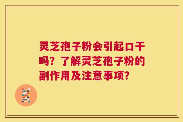 灵芝孢子粉会引起口干吗?了解灵芝孢子粉的副作用及注意事项? 第1张 灵芝孢子粉会引起口干吗?了解灵芝孢子粉的副作用及注意事项? 第1张