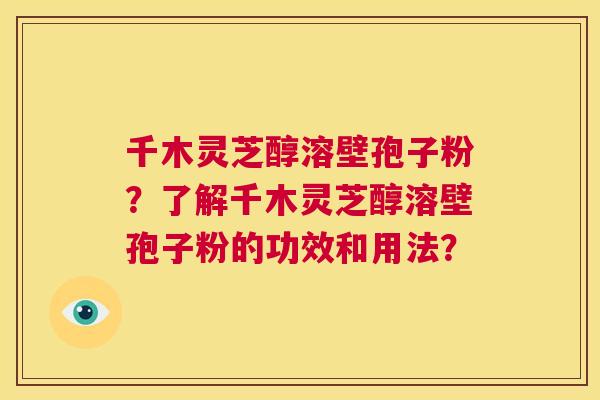 千木灵芝醇溶壁孢子粉?了解千木灵芝醇溶壁孢子粉的功效和用法? 第1张 千木灵芝醇溶壁孢子粉?了解千木灵芝醇溶壁孢子粉的功效和用法? 第1张
