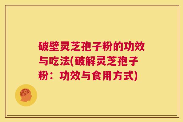 破壁灵芝孢子粉的功效与吃法(破解灵芝孢子粉：功效与食用方式)  第1张