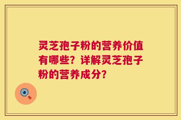 灵芝孢子粉的营养价值有哪些?详解灵芝孢子粉的营养成分? 第1张 灵芝孢子粉的营养价值有哪些?详解灵芝孢子粉的营养成分? 第1张