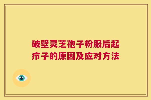 破壁灵芝孢子粉服后起疖子的原因及应对方法 第1张 破壁灵芝孢子粉服后起疖子的原因及应对方法 第1张