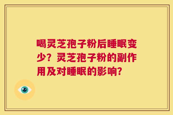 喝灵芝孢子粉后睡眠变少?灵芝孢子粉的副作用及对睡眠的影响? 第1张 喝灵芝孢子粉后睡眠变少?灵芝孢子粉的副作用及对睡眠的影响? 第1张