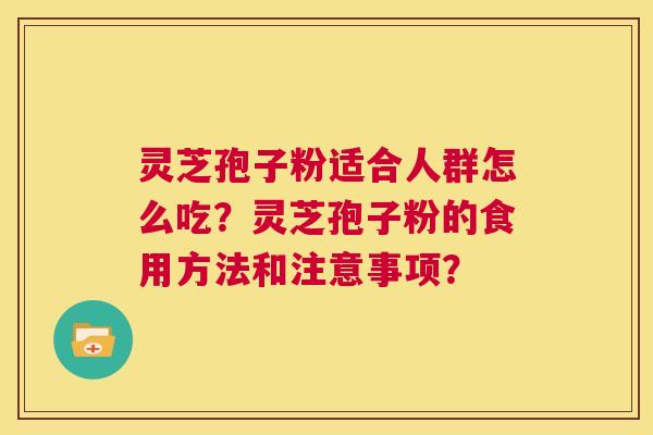 灵芝孢子粉适合人群怎么吃?灵芝孢子粉的食用方法和注意事项? 第1张 灵芝孢子粉适合人群怎么吃?灵芝孢子粉的食用方法和注意事项? 第1张