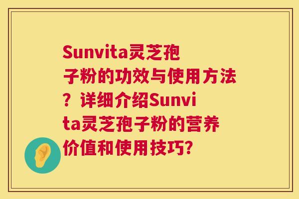 Sunvita灵芝孢子粉的功效与使用方法?详细介绍Sunvita灵芝孢子粉的营养价值和使用技巧? 第1张 Sunvita灵芝孢子粉的功效与使用方法?详细介绍Sunvita灵芝孢子粉的营养价值和使用技巧? 第1张