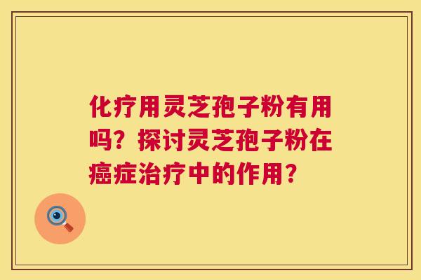 化疗用灵芝孢子粉有用吗?探讨灵芝孢子粉在癌症治疗中的作用? 第1张 化疗用灵芝孢子粉有用吗?探讨灵芝孢子粉在癌症治疗中的作用? 第1张
