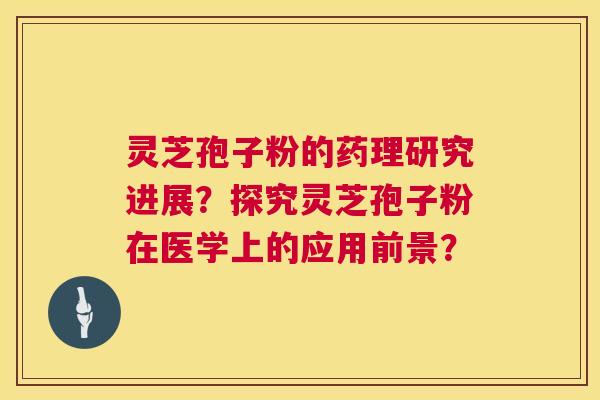 灵芝孢子粉的药理研究进展?探究灵芝孢子粉在医学上的应用前景? 第1张 灵芝孢子粉的药理研究进展?探究灵芝孢子粉在医学上的应用前景? 第1张