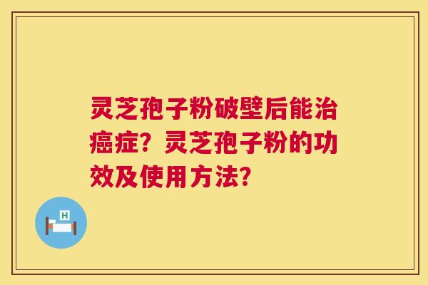 灵芝孢子粉破壁后能治癌症?灵芝孢子粉的功效及使用方法? 第1张 灵芝孢子粉破壁后能治癌症?灵芝孢子粉的功效及使用方法? 第1张