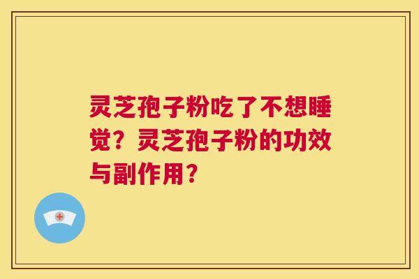 灵芝孢子粉吃了不想睡觉?灵芝孢子粉的功效与副作用? 第1张 灵芝孢子粉吃了不想睡觉?灵芝孢子粉的功效与副作用? 第1张