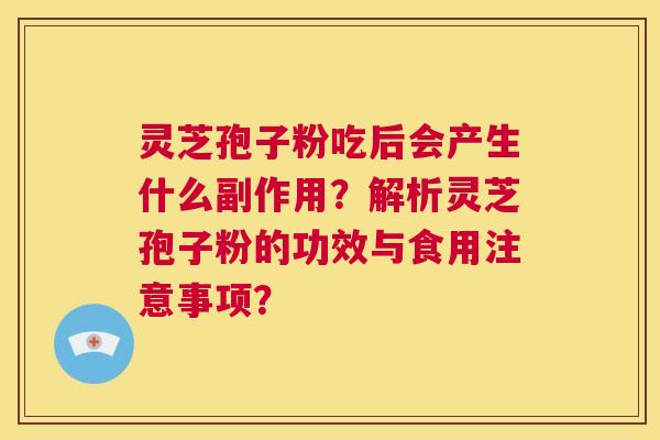 灵芝孢子粉吃后会产生什么副作用?解析灵芝孢子粉的功效与食用注意事项? 第1张 灵芝孢子粉吃后会产生什么副作用?解析灵芝孢子粉的功效与食用注意事项? 第1张