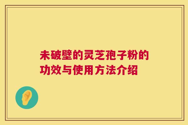 未破壁的灵芝孢子粉的功效与使用方法介绍  第1张
