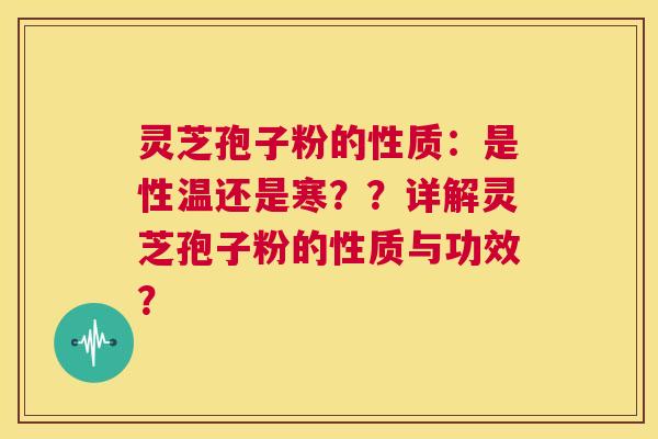 灵芝孢子粉的性质:是性温还是寒??详解灵芝孢子粉的性质与功效? 第1张 灵芝孢子粉的性质:是性温还是寒??详解灵芝孢子粉的性质与功效? 第1张